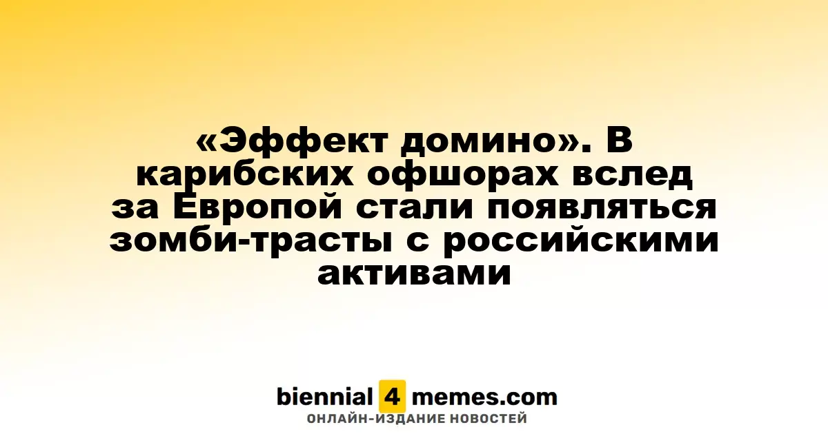 «Эффект домино». В карибских офшорах вслед за Европой стали появляться зомби-трасты с российскими активами