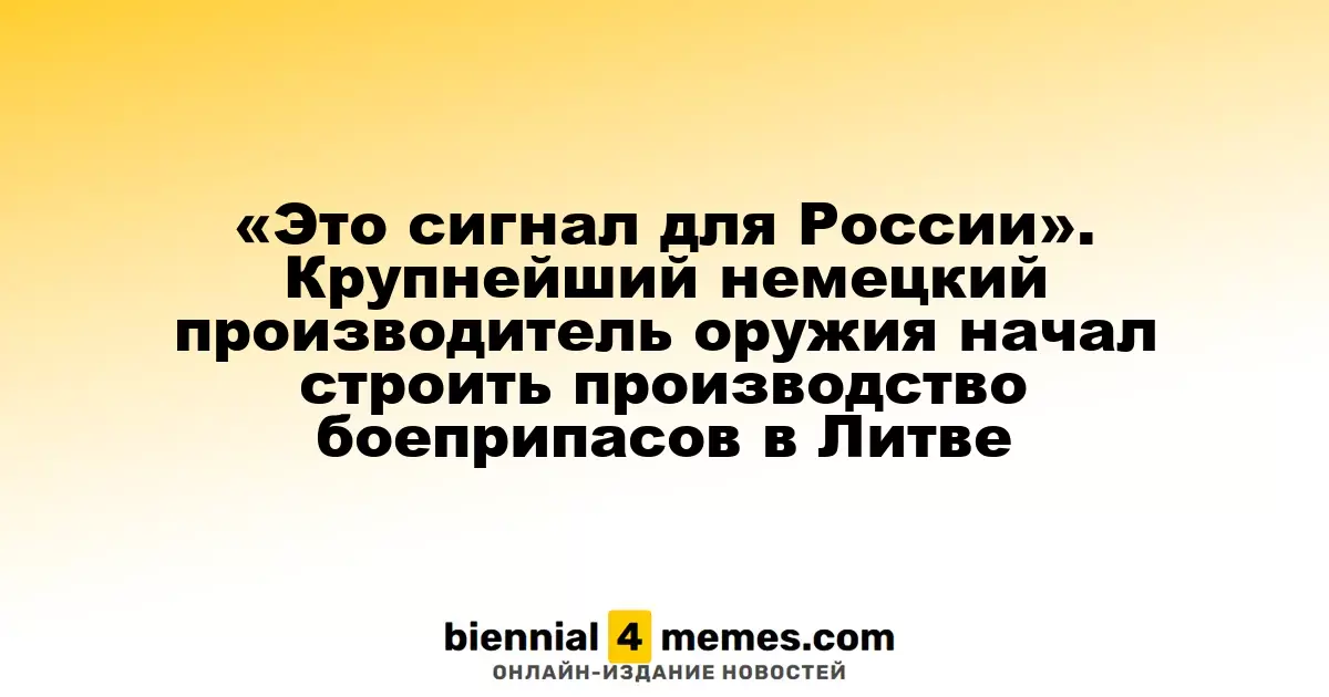 «Это сигнал для Москвы» — крупнейший немецкий производитель вооружений начал строительство завода боеприпасов в Литве