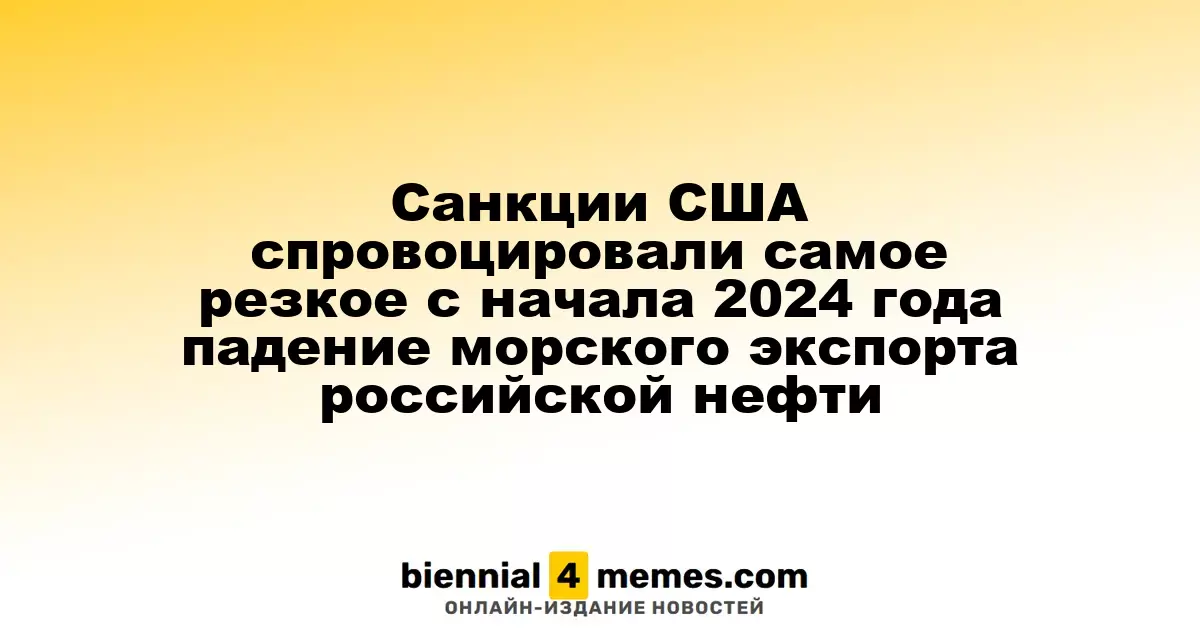 Санкции США вызвали резкое снижение морского экспорта российской нефти с начала 2024 года