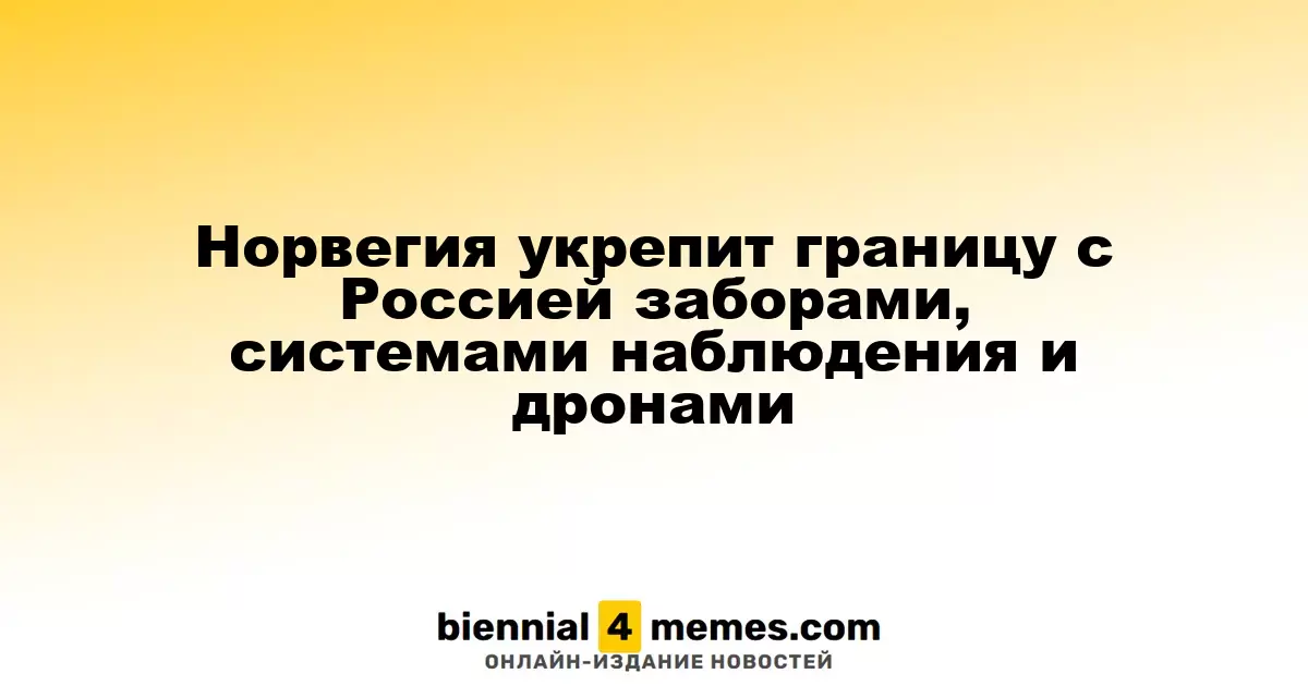 Норвегия усилит защиту границы с Россией с помощью заборов, наблюдательных систем и дронов