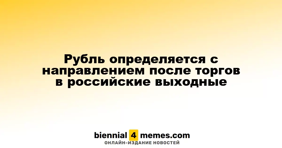 Рубль ищет свою траекторию после выходных торгов в России