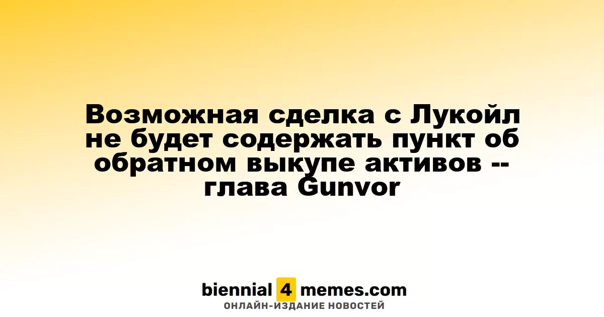 Сделка с Лукойл не будет включать условие о выкупе активов — глава Gunvor