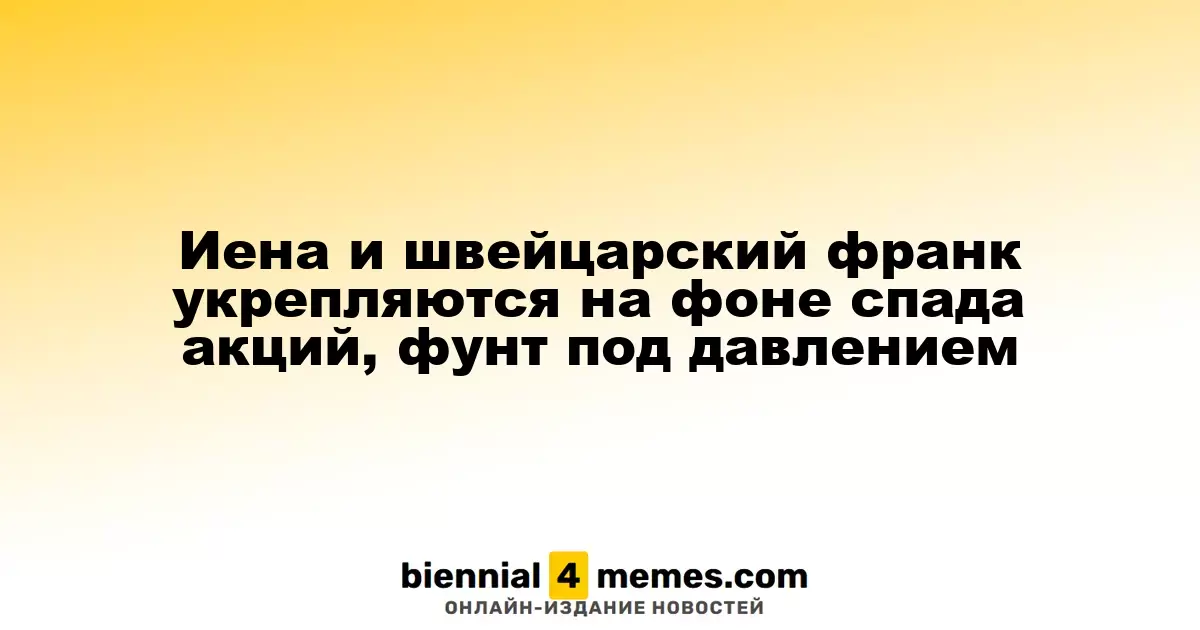 Иена и швейцарский франк усиливают позиции на фоне падения акций, фунт испытывает давление