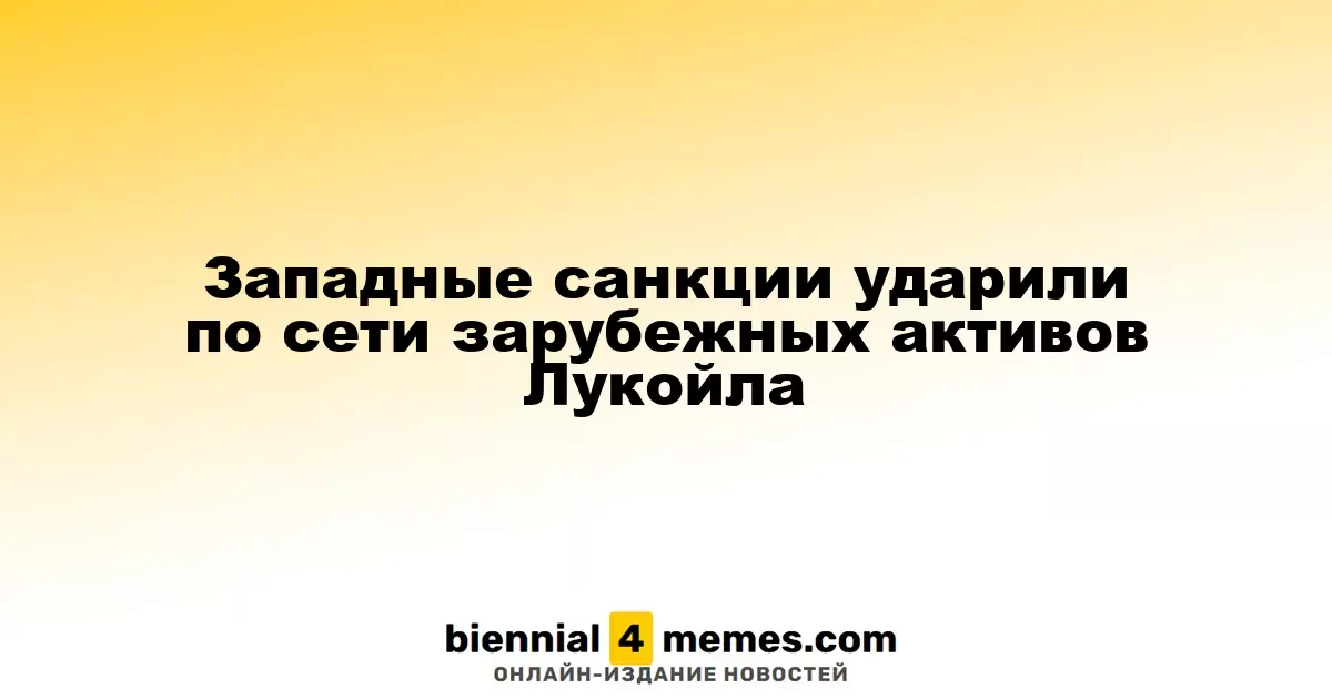 Западные санкции ударили по сети зарубежных активов Лукойла