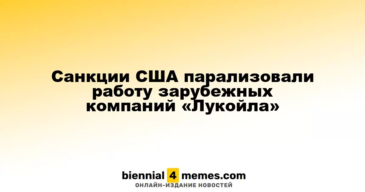 Американские санкции блокируют зарубежные операции компании «Лукойл»