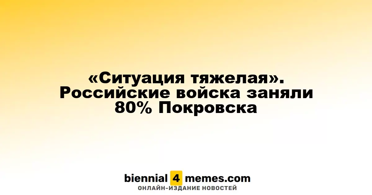 «Ситуация тяжелая». Российские войска заняли 80% Покровска