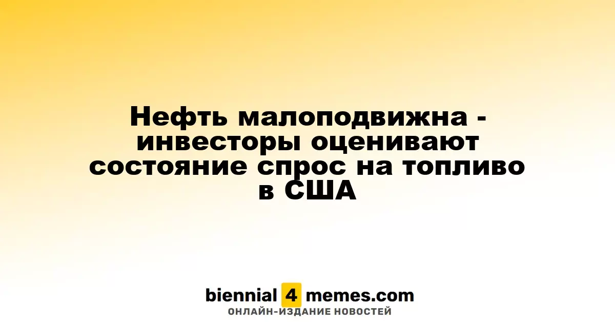 Нефть малоподвижна - инвесторы оценивают состояние спрос на топливо в США