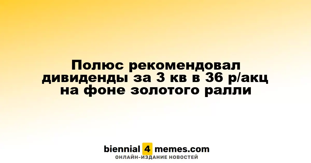 Полюс объявил дивиденды за третий квартал в размере 36 рублей на акцию на фоне роста цен на золото