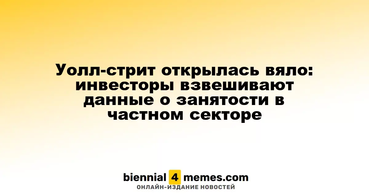 Уолл-стрит начала день с низкой активностью: инвесторы анализируют отчеты о занятости в частном секторе