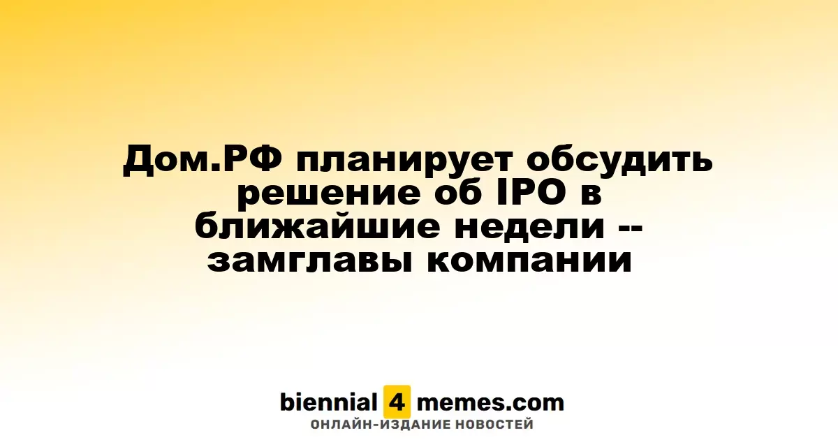 Дом.РФ намерен рассмотреть вопрос об IPO в ближайшие недели - заместитель генерального директора