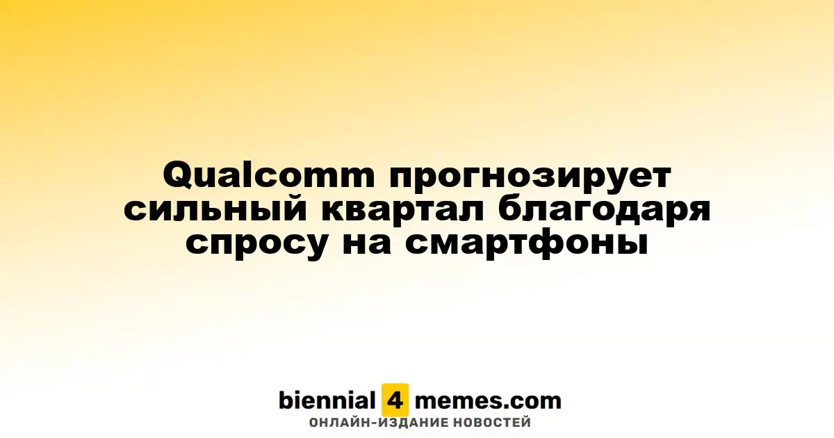 Qualcomm ожидает высокий квартал благодаря увеличенному спросу на смартфоны