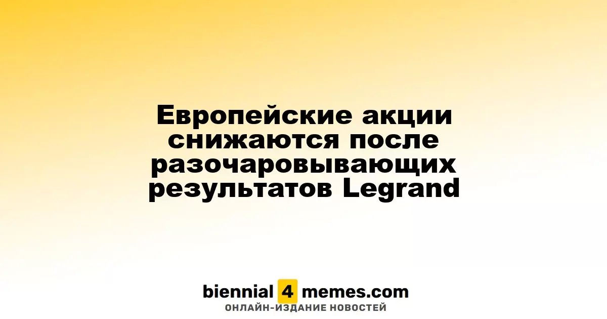 Акции Европы падают на фоне disappointing отчета Legrand