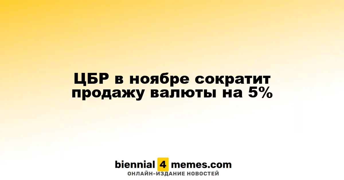 Центробанк России уменьшит объем валютных продаж на 5% в ноябре
