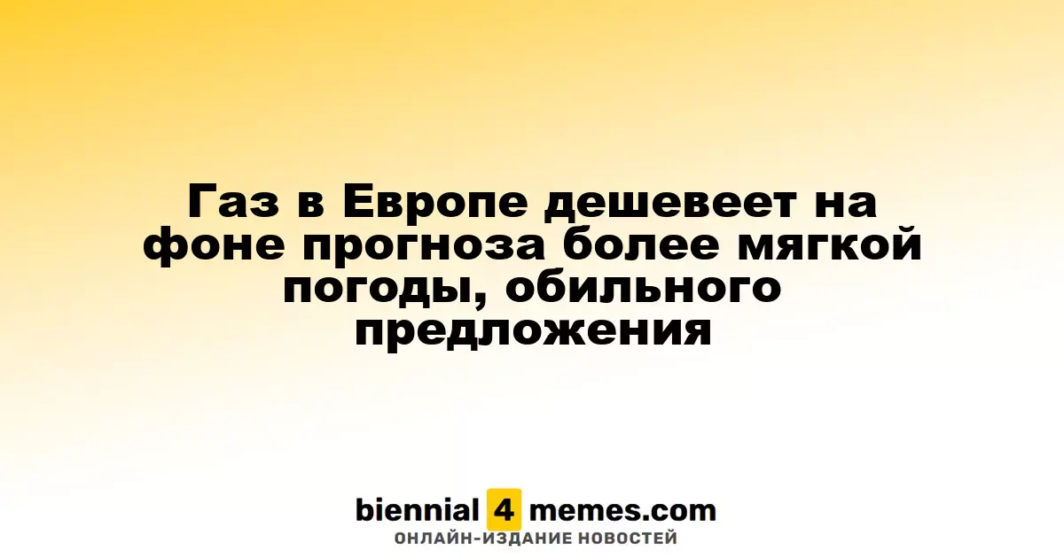 Газ в Европе дешевеет на фоне прогноза более мягкой погоды, обильного предложения