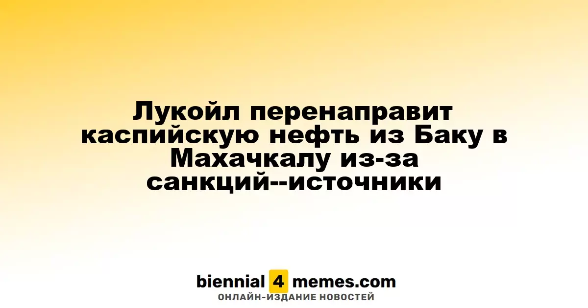 Лукойл начнет экспорт нефти через Махачкалу вместо Баку из-за введенных санкций