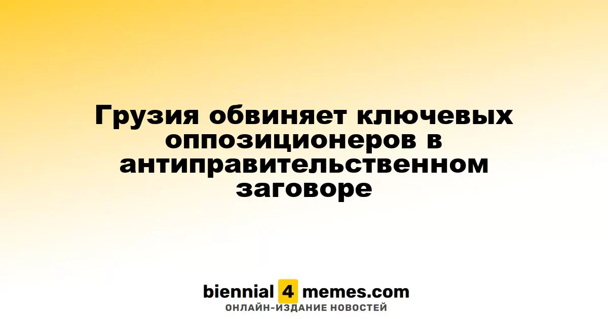 Грузия обвиняет ведущих оппозиционеров в заговоре против власти
