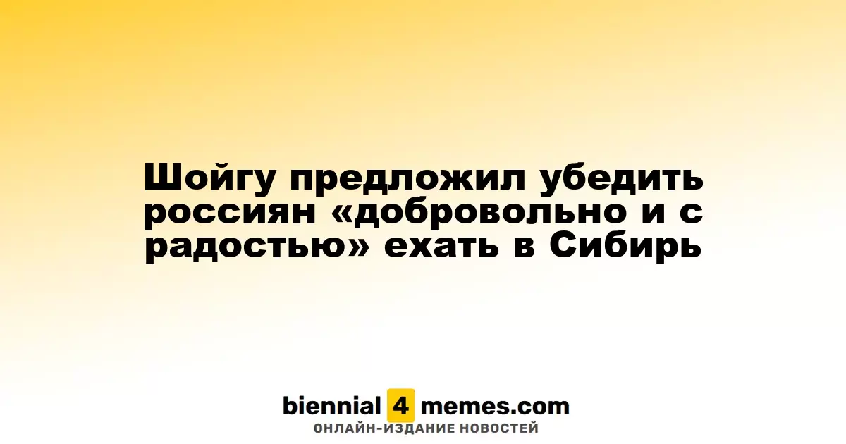 Шойгу предложил мотивировать граждан на переезд в Сибирь с радостью