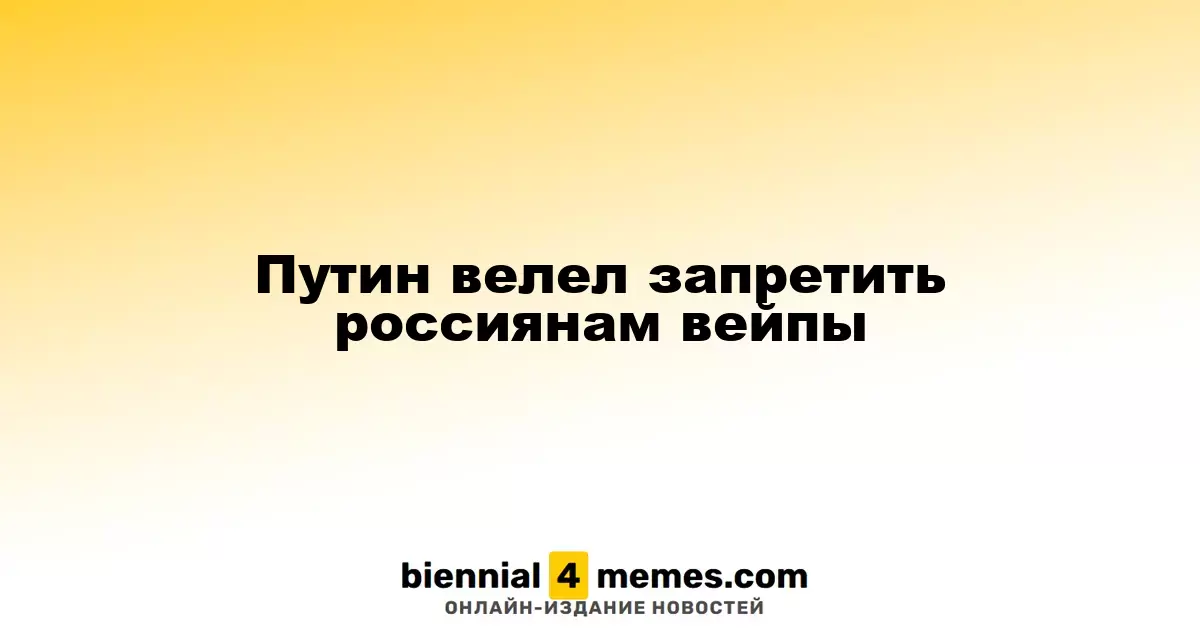 Путин велел запретить россиянам вейпы