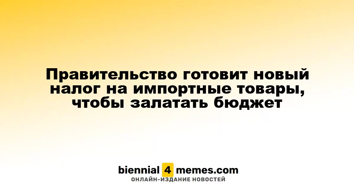 Власти планируют введение нового налога на импортные товары для покрытия бюджетного дефицита