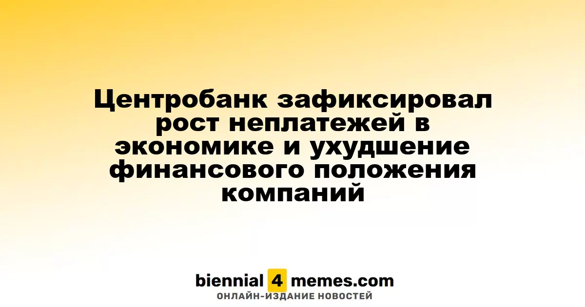 Центробанк зафиксировал рост неплатежей в экономике и ухудшение финансового положения компаний