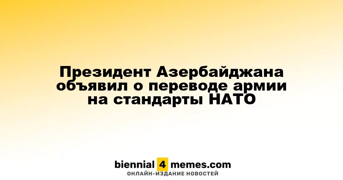 Президент Азербайджана сообщил о переходе армии на стандарты НАТО