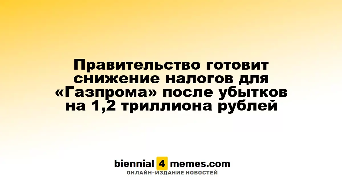 Власти планируют налоговые льготы для «Газпрома» после убытков в 1,2 триллиона рублей