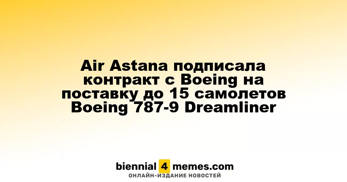Air Astana заключила соглашение с Boeing на приобретение до 15 самолетов Boeing 787-9 Dreamliner