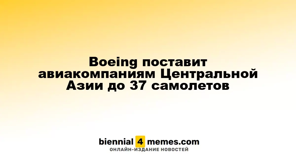 Boeing обеспечит авиакомпании Центральной Азии до 37 новых самолетов