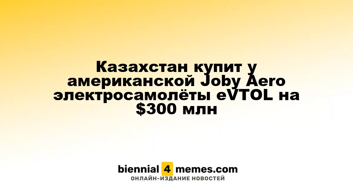 Казахстан инвестирует $300 миллионов в электросамолёты eVTOL от американской компании Joby Aero