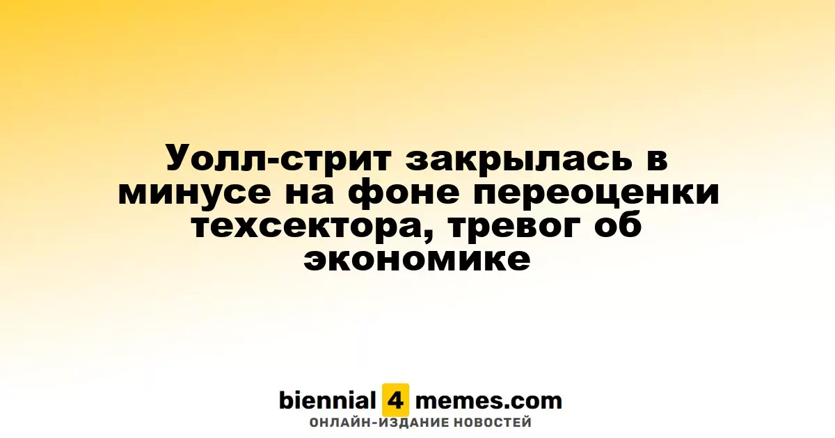 Фондовые рынки Уолл-стрит завершили день с убытками из-за пересмотра оценок сектора технологий и экономической неопределенности