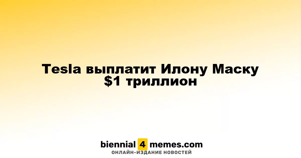 Tesla согласовала выплату Илону Маску $1 триллион