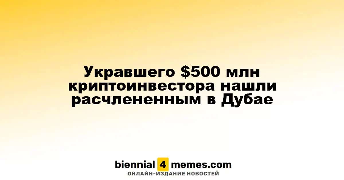 Укравшего $500 млн криптоинвестора нашли расчлененным в Дубае