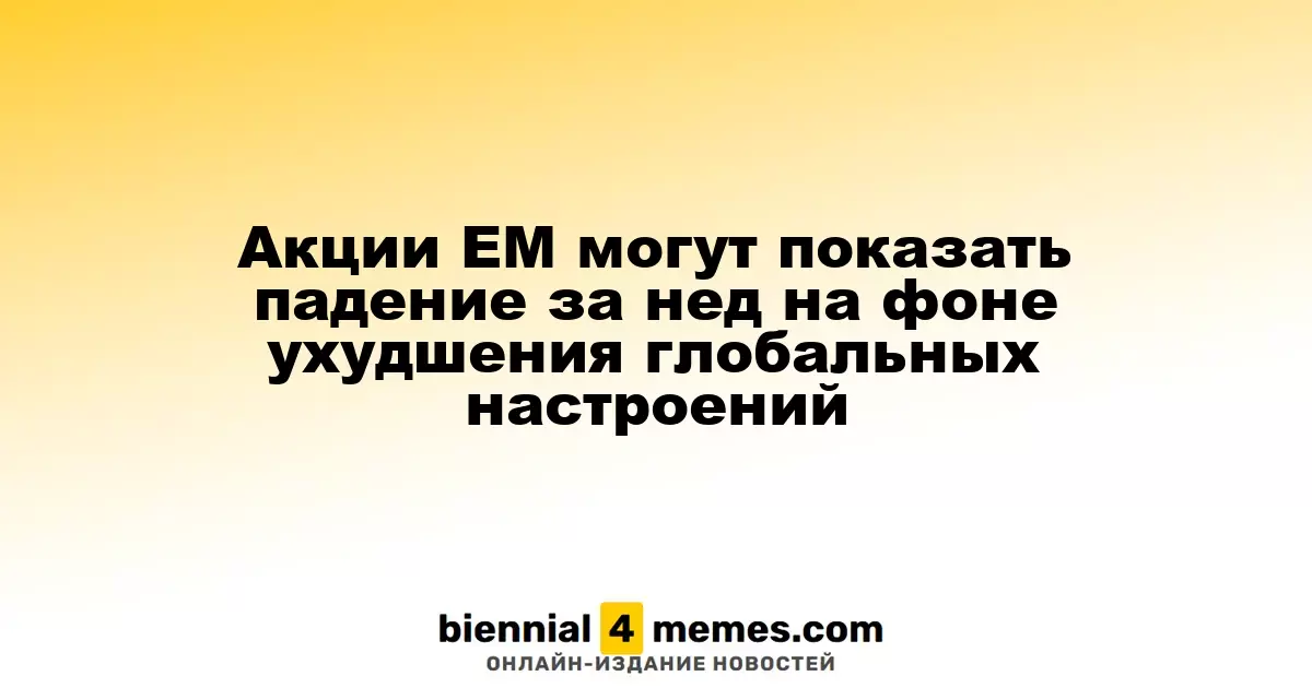 Акции ЕМ могут показать падение за нед на фоне ухудшения глобальных настроений