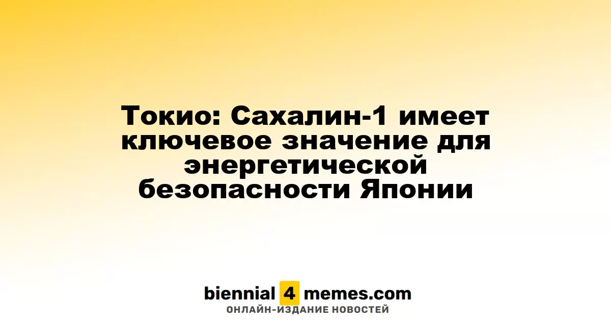Токио: Сахалин-1 имеет ключевое значение для энергетической безопасности Японии