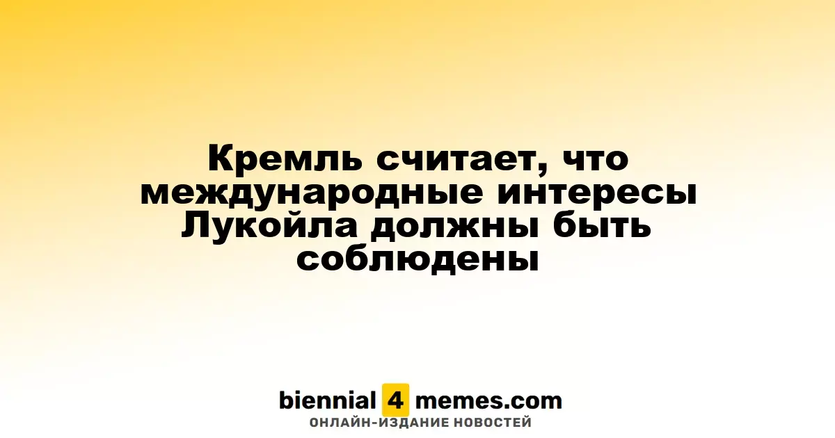 Кремль подчеркивает необходимость соблюдения международных интересов Лукойла