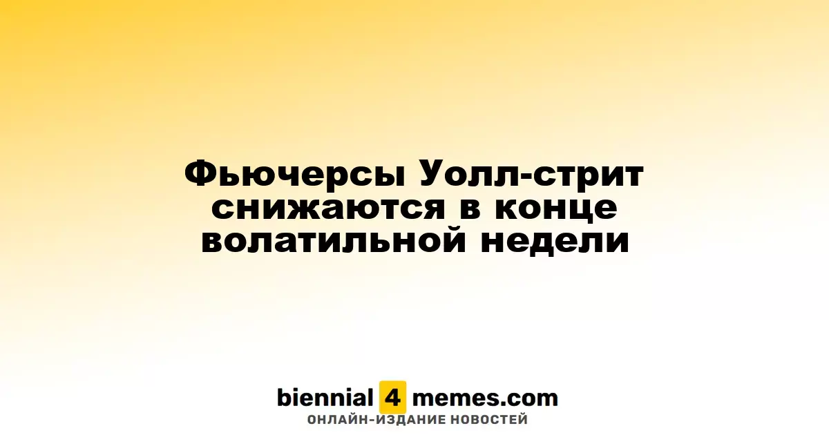 Фьючерсы на Уолл-стрит падают в завершение нестабильной недели