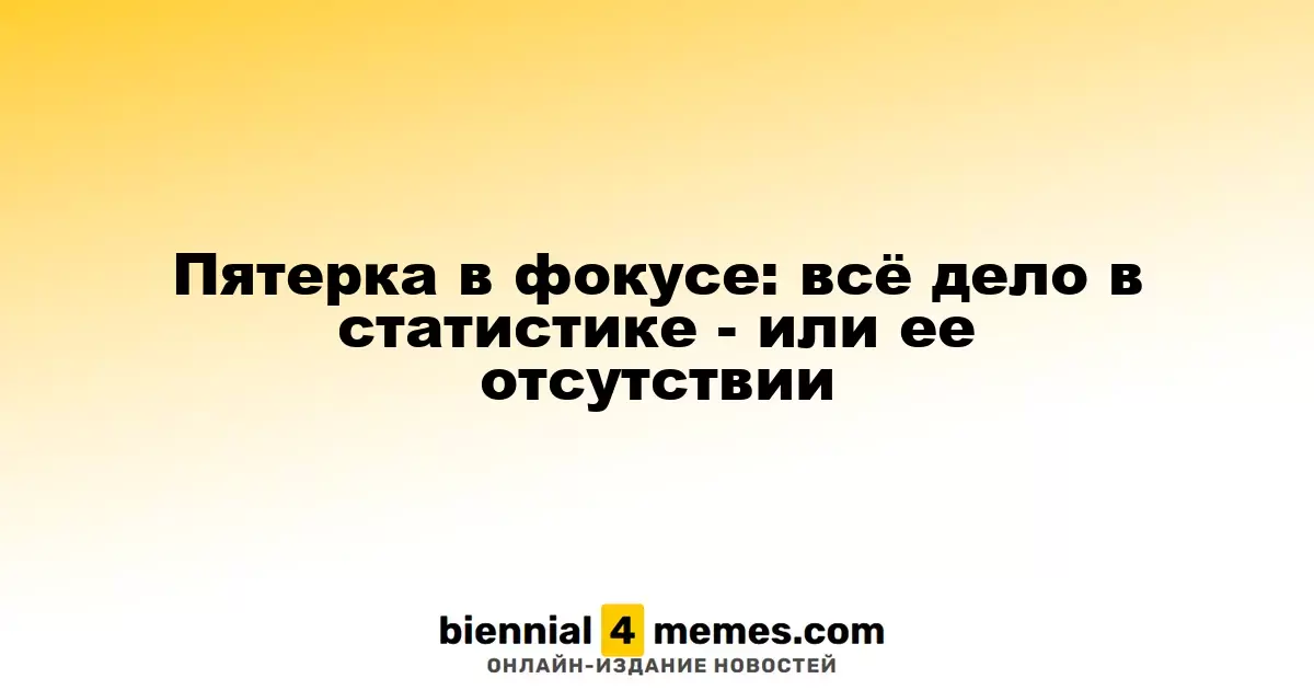 Пятерка в фокусе: всё дело в статистике - или ее отсутствии