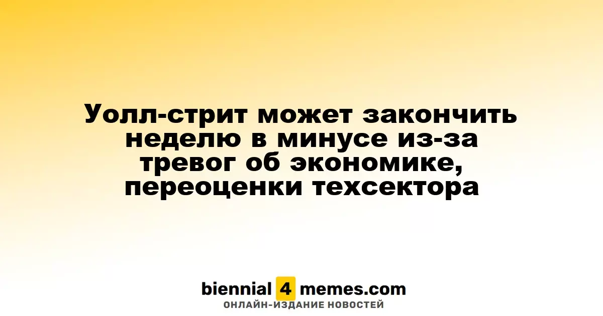 Уолл-стрит может завершить неделю с убытками из-за опасений по экономике и завышенных цен на акции в техсекторе