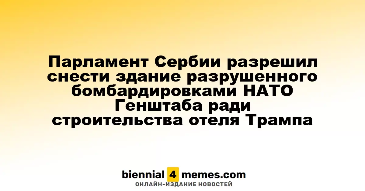 Парламент Сербии разрешил снести здание разрушенного бомбардировками НАТО Генштаба ради строительства отеля Трампа