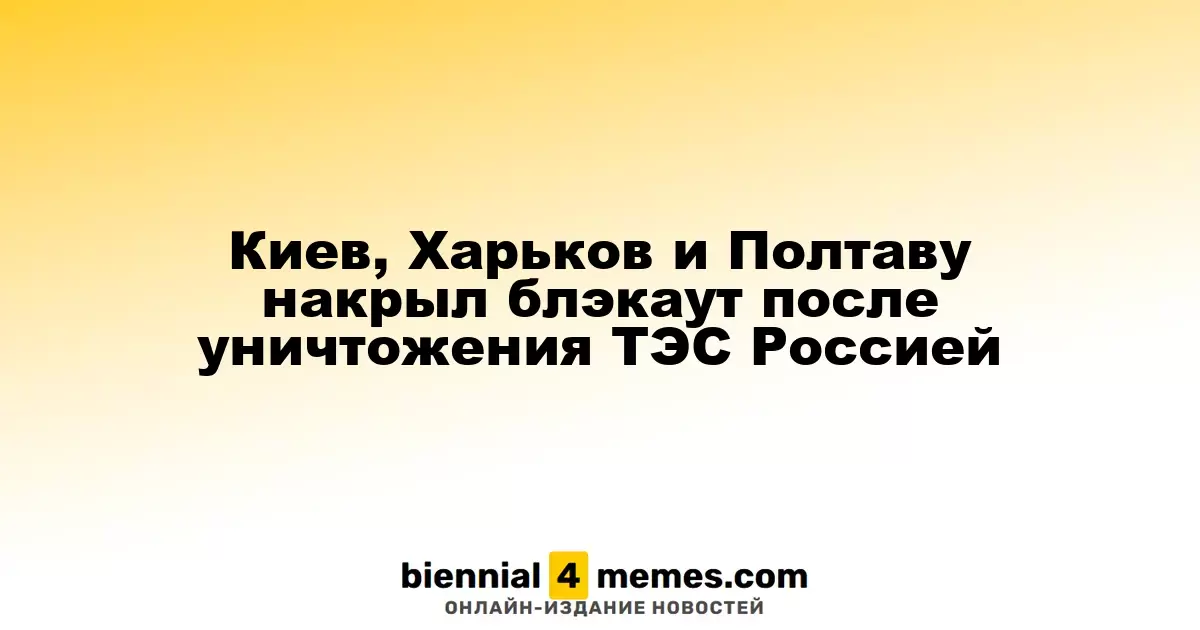 Киев, Харьков и Полтаву накрыл блэкаут после уничтожения ТЭС Россией