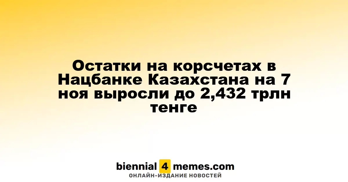 Остатки на корсчетах в Нацбанке Казахстана на 7 ноя выросли до 2,432 трлн тенге