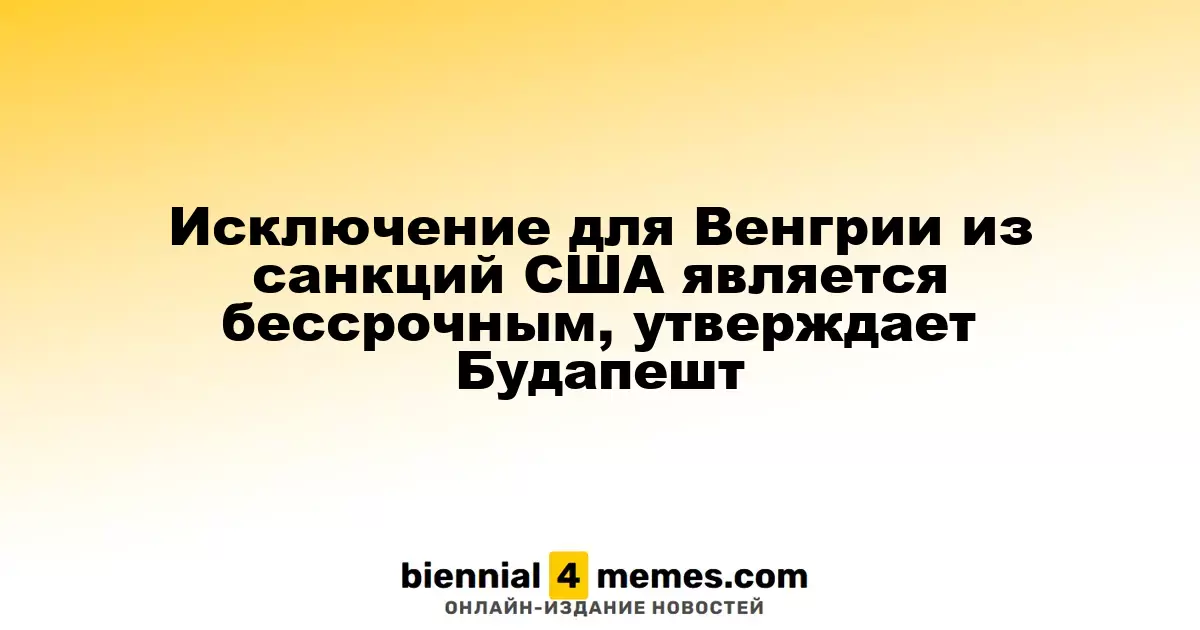 Будапешт утверждает, что исключение из санкций США для Венгрии является бессрочным