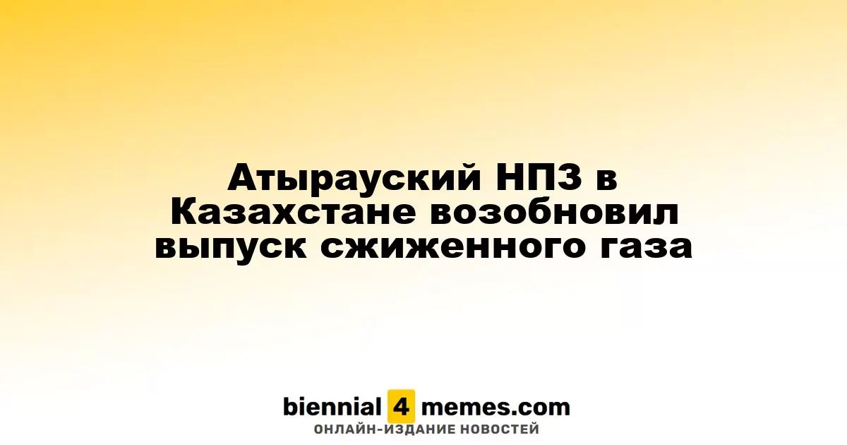 Атырауский НПЗ в Казахстане возобновил производство сжиженного газа