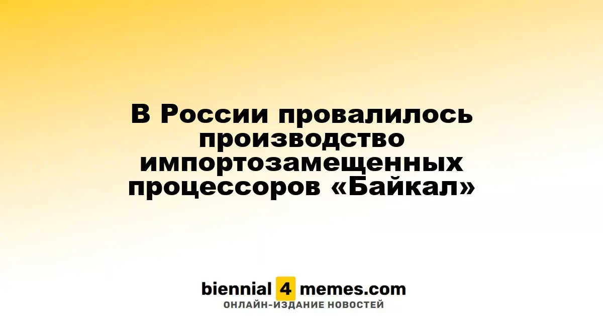 В России не удалось запустить производство процессоров "Байкал" в рамках импортозамещения