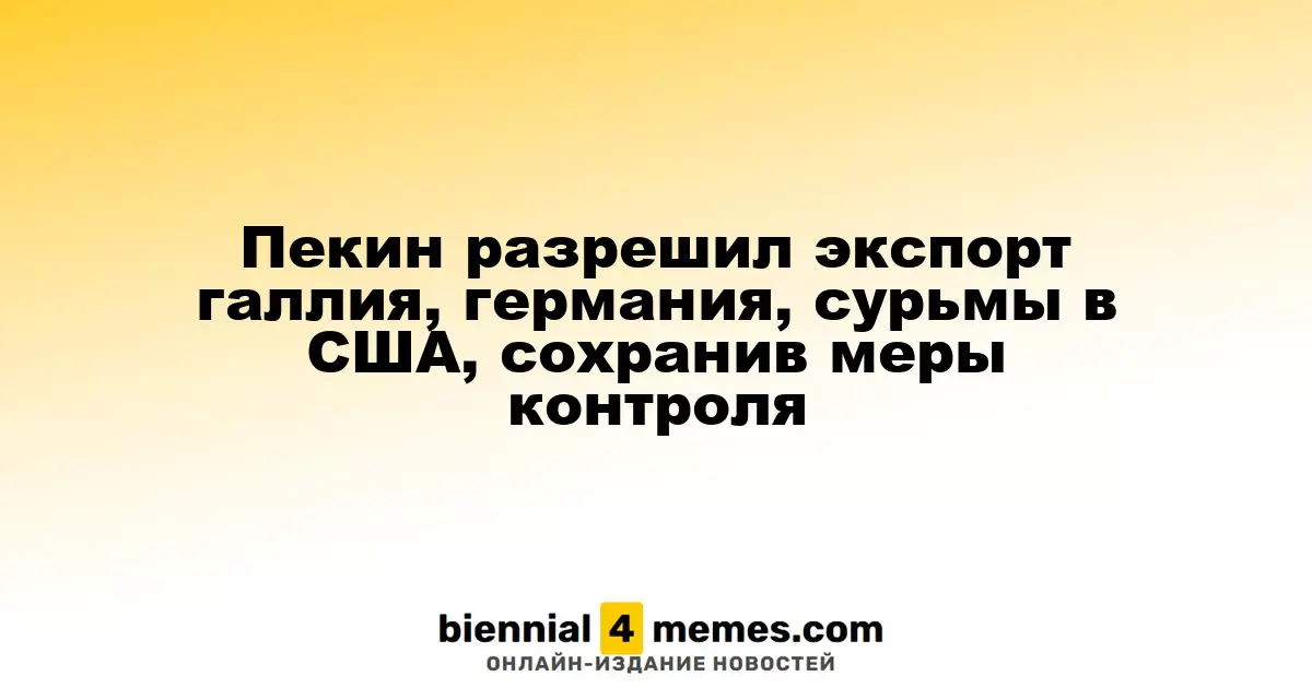 Китай разрешил экспорт галлия, германия и сурьмы в США с соблюдением контрольных мер