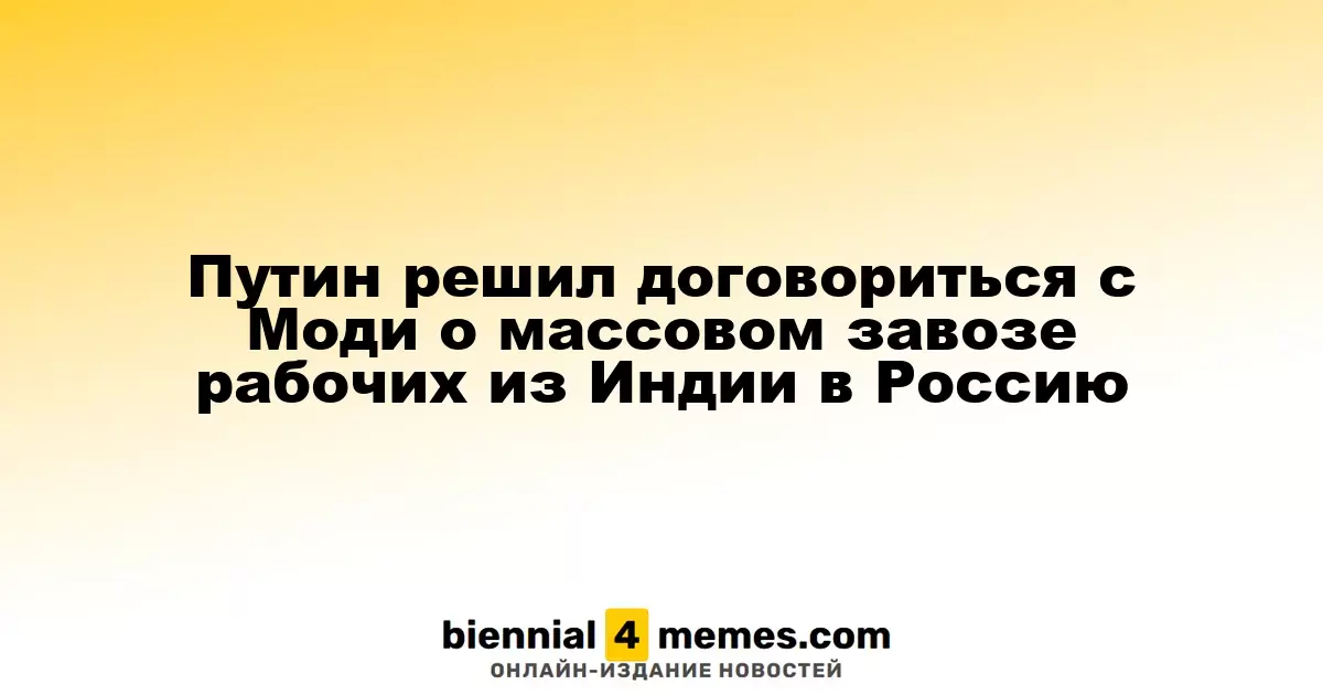 Путин и Моди обсудят массовое привлечение индийских рабочих в Россию