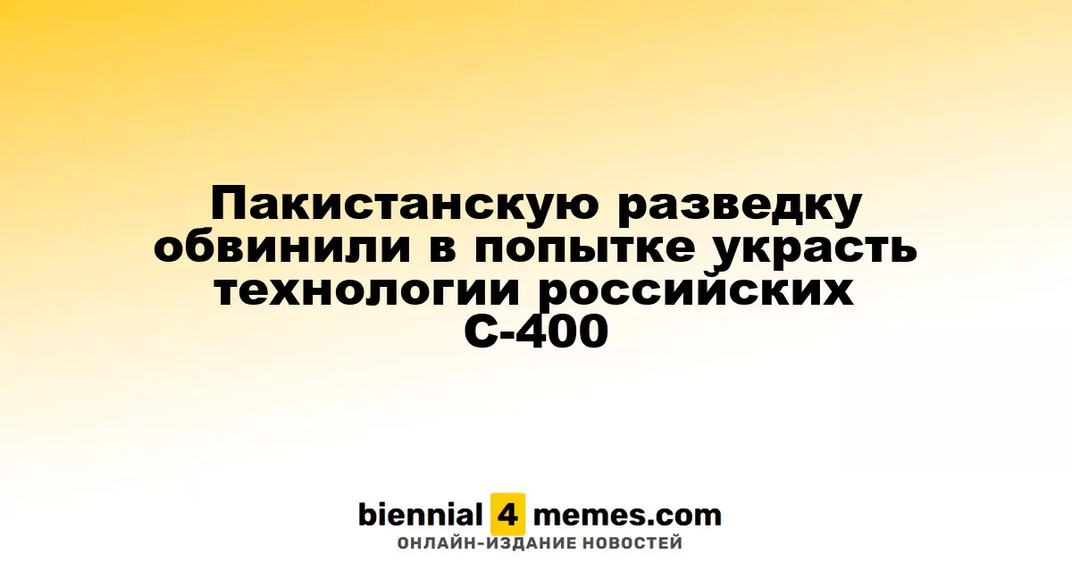 Пакистанская разведка подозревается в попытке приобрести технологии российских С-400