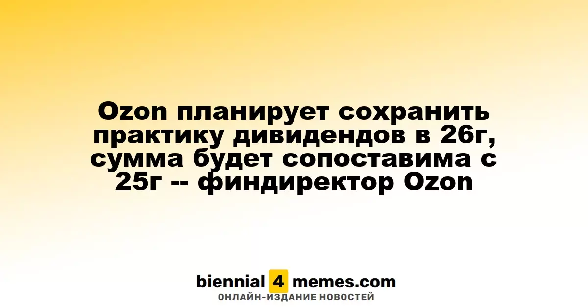 Ozon намерен продолжить выплату дивидендов в 2026 году на уровне 2025 года — финансовый директор
