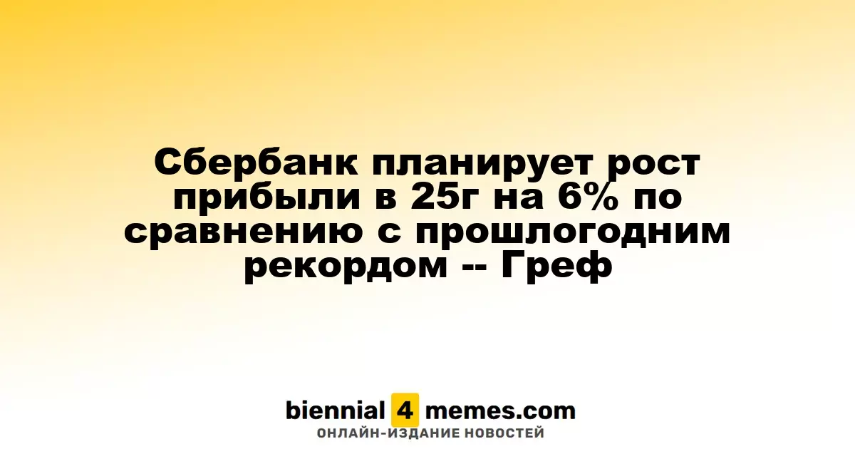 Сбербанк ожидает увеличение прибыли в 2025 году на 6% относительно рекорда прошлого года, - Греф