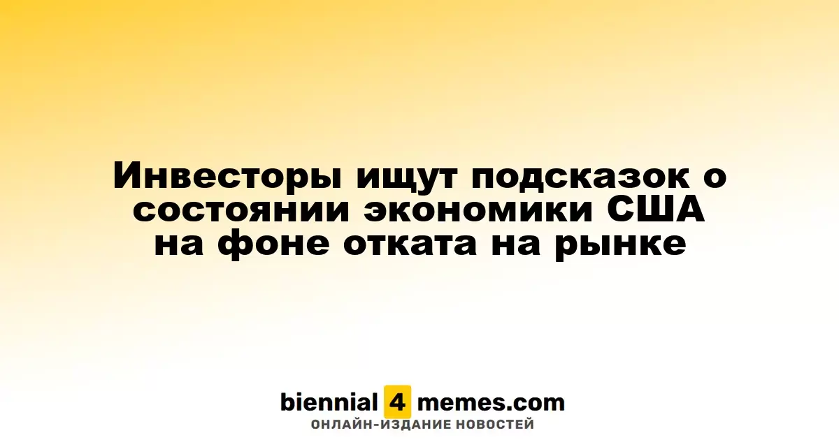 Инвесторы ищут сигналы о состоянии экономики США на фоне падения рынка